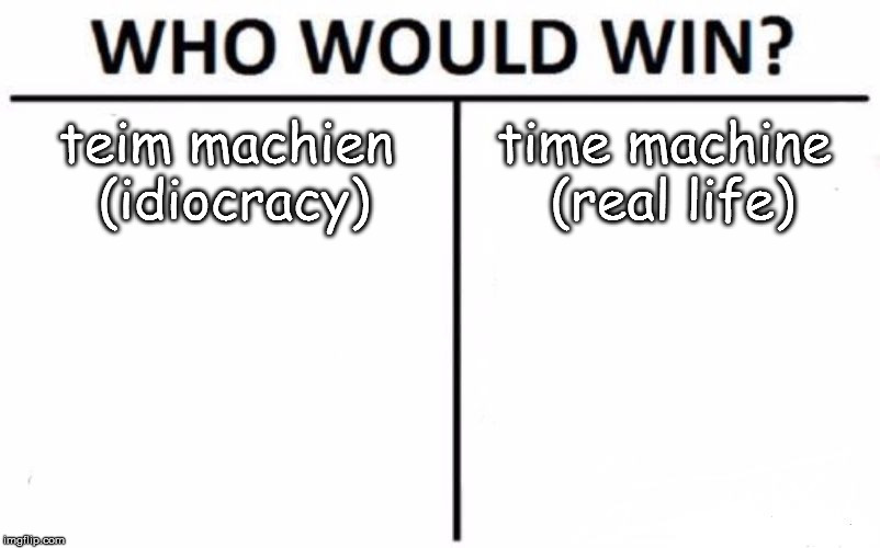 Who Would Win? | teim machien (idiocracy); time machine (real life) | image tagged in memes,who would win | made w/ Imgflip meme maker