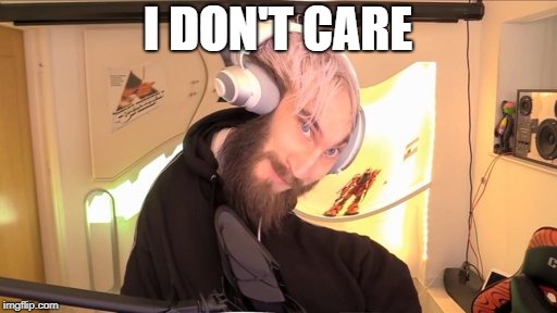 Pewdiepie HMM | I DON'T CARE | image tagged in pewdiepie hmm | made w/ Imgflip meme maker