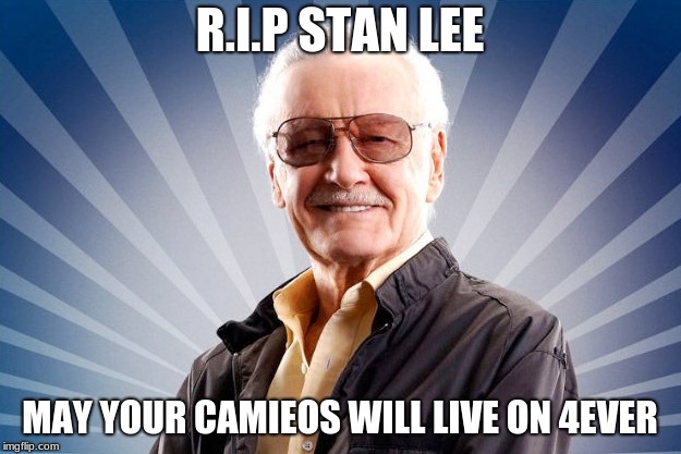 RIP Stan Lee | R.I.P STAN LEE; MAY YOUR CAMIEOS WILL LIVE ON 4EVER | image tagged in stan lee | made w/ Imgflip meme maker