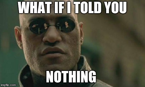 Nothing... | WHAT IF I TOLD YOU NOTHING | image tagged in memes,matrix morpheus | made w/ Imgflip meme maker