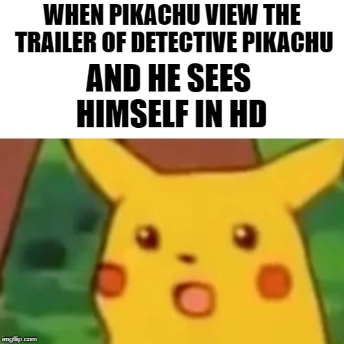 Surprised Pikachu Meme | WHEN PIKACHU VIEW THE TRAILER OF DETECTIVE PIKACHU; AND HE SEES HIMSELF IN HD | image tagged in memes,surprised pikachu | made w/ Imgflip meme maker
