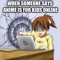 Anime wall punch | WHEN SOMEONE SAYS ANIME IS FOR KIDS ONLINE | image tagged in anime wall punch | made w/ Imgflip meme maker