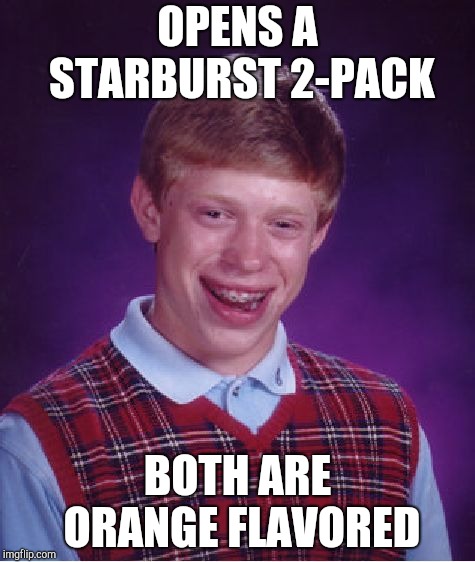 Bad Luck Brian | OPENS A STARBURST 2-PACK; BOTH ARE ORANGE FLAVORED | image tagged in memes,bad luck brian | made w/ Imgflip meme maker
