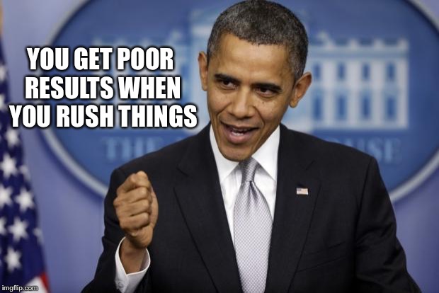 Barack Obama | YOU GET POOR RESULTS WHEN YOU RUSH THINGS | image tagged in barack obama | made w/ Imgflip meme maker