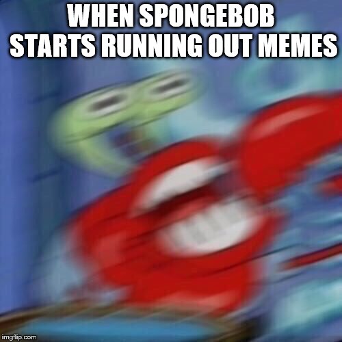 Mr krabs blur | WHEN SPONGEBOB STARTS RUNNING OUT MEMES | image tagged in mr krabs blur | made w/ Imgflip meme maker