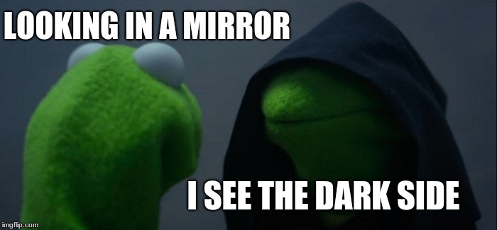 Evil Kermit | LOOKING IN A MIRROR; I SEE THE DARK SIDE | image tagged in memes,evil kermit | made w/ Imgflip meme maker