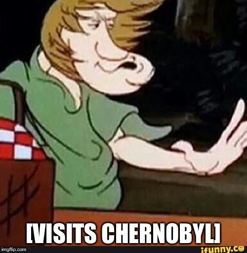 A nice vacation in The Zone | [VISITS CHERNOBYL] | image tagged in chernobyl,radiation,nuclear explosion,soviet union | made w/ Imgflip meme maker