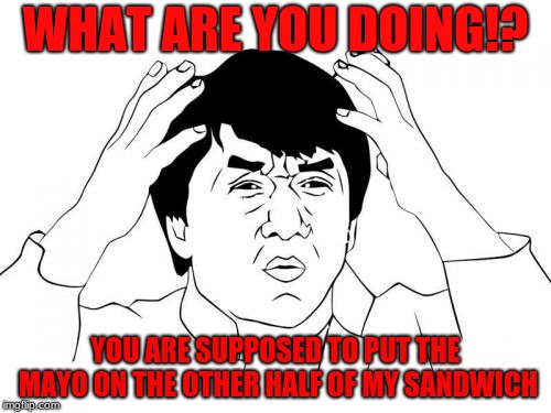 Jackie Chan WTF | WHAT ARE YOU DOING!? YOU ARE SUPPOSED TO PUT THE MAYO ON THE OTHER HALF OF MY SANDWICH | image tagged in memes,jackie chan wtf | made w/ Imgflip meme maker