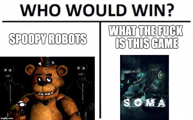 FNAF was cool, but then... | image tagged in fnaf,soma,games | made w/ Imgflip meme maker