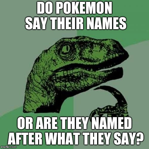 Philosoraptor Meme | DO POKEMON SAY THEIR NAMES; OR ARE THEY NAMED AFTER WHAT THEY SAY? | image tagged in memes,philosoraptor | made w/ Imgflip meme maker