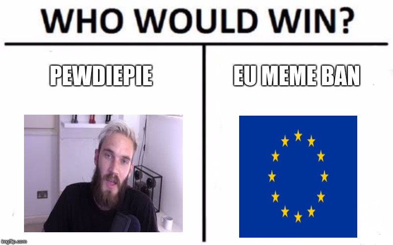 Who Would Win? | PEWDIEPIE; EU MEME BAN | image tagged in memes,who would win | made w/ Imgflip meme maker