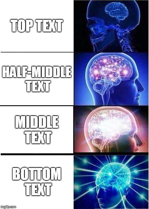 Expanding Brain | TOP TEXT; HALF-MIDDLE TEXT; MIDDLE TEXT; BOTTOM TEXT | image tagged in memes,expanding brain | made w/ Imgflip meme maker