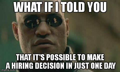 Matrix Morpheus Meme | WHAT IF I TOLD YOU THAT IT'S POSSIBLE TO MAKE A HIRING DECISION IN JUST ONE DAY | image tagged in memes,matrix morpheus,AdviceAnimals | made w/ Imgflip meme maker