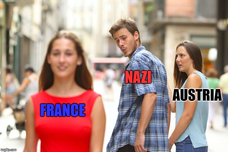 Distracted Boyfriend Meme | NAZI; AUSTRIA; FRANCE | image tagged in memes,distracted boyfriend | made w/ Imgflip meme maker