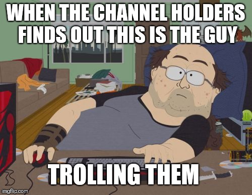 RPG Fan Meme | WHEN THE CHANNEL HOLDERS FINDS OUT THIS IS THE GUY; TROLLING THEM | image tagged in memes,rpg fan | made w/ Imgflip meme maker