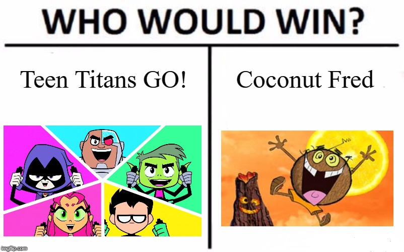 Cartoon Network's Reboots or Shows ripping off Nickelodeon? | Teen Titans GO! Coconut Fred | image tagged in memes,who would win,ttg,coconut fred | made w/ Imgflip meme maker