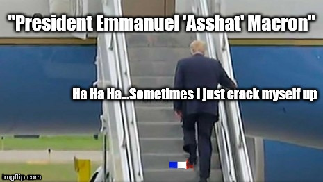 Presidential Mind Chatter  | "President Emmanuel 'Asshat' Macron"; Ha Ha Ha...Sometimes I just crack myself up | image tagged in donald trump,emmanuel macron,air force one | made w/ Imgflip meme maker