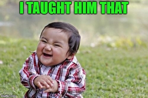 Evil Toddler Meme | I TAUGHT HIM THAT | image tagged in memes,evil toddler | made w/ Imgflip meme maker