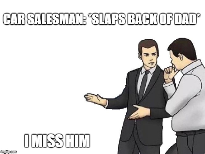 Car Salesman Slaps Hood | CAR SALESMAN: *SLAPS BACK OF DAD*; I MISS HIM | image tagged in memes,car salesman slaps hood | made w/ Imgflip meme maker