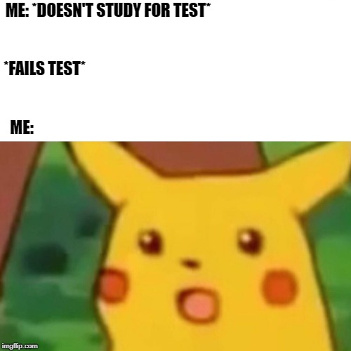 Surprised Pikachu | ME: *DOESN'T STUDY FOR TEST*; *FAILS TEST*; ME: | image tagged in memes,surprised pikachu | made w/ Imgflip meme maker