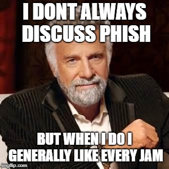 Dos Equis Guy Awesome | I DONT ALWAYS DISCUSS PHISH; BUT WHEN I DO I GENERALLY LIKE EVERY JAM | image tagged in dos equis guy awesome | made w/ Imgflip meme maker