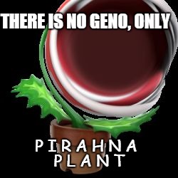 P I R A H N A    P L A N T | THERE IS NO GENO, ONLY; P I R A H N A; P L A N T | image tagged in p i r a h n a  p l a n t | made w/ Imgflip meme maker