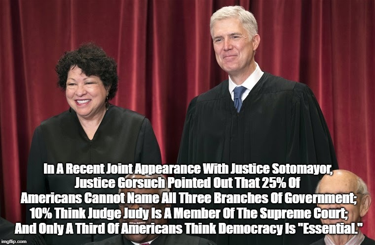 In A Recent Joint Appearance With Justice Sotomayor, Justice Gorsuch Pointed Out That 25% Of Americans Cannot Name All Three Branches Of Gov | made w/ Imgflip meme maker