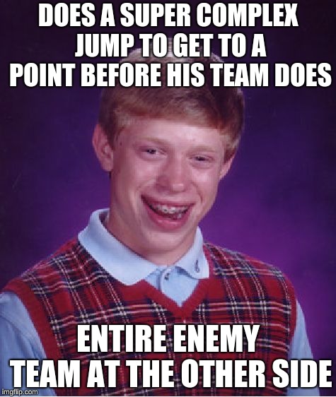 Bad Luck Brian Meme | DOES A SUPER COMPLEX JUMP TO GET TO A POINT BEFORE HIS TEAM DOES; ENTIRE ENEMY TEAM AT THE OTHER SIDE | image tagged in memes,bad luck brian | made w/ Imgflip meme maker