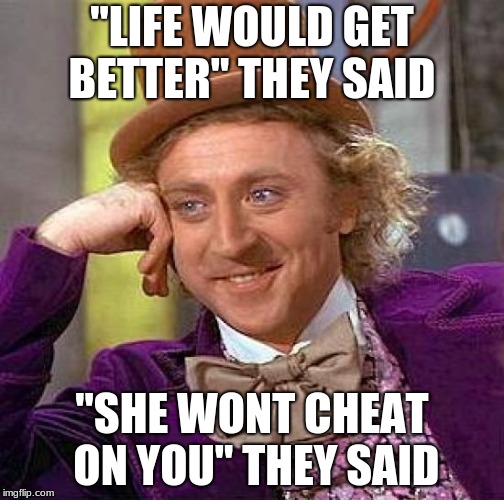 Creepy Condescending Wonka | "LIFE WOULD GET BETTER" THEY SAID; "SHE WONT CHEAT ON YOU" THEY SAID | image tagged in memes,creepy condescending wonka | made w/ Imgflip meme maker