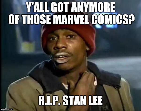 You will be greatly missed Mr. Lee | Y'ALL GOT ANYMORE OF THOSE MARVEL COMICS? R.I.P. STAN LEE | image tagged in memes,y'all got any more of that | made w/ Imgflip meme maker