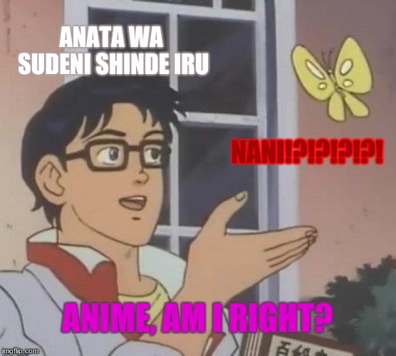 Is This A Pigeon Meme | ANATA WA SUDENI SHINDE IRU; NANI!?!?!?!?! ANIME, AM I RIGHT? | image tagged in memes,is this a pigeon | made w/ Imgflip meme maker