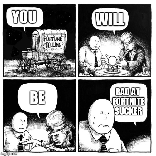Fortune Telling | YOU; WILL; BAD AT FORTNITE SUCKER; BE | image tagged in fortune telling | made w/ Imgflip meme maker