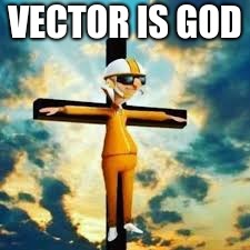VECTOR IS GOD | image tagged in funny memes | made w/ Imgflip meme maker