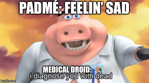 PADMÉ: FEELIN’ SAD; MEDICAL DROID: | image tagged in pig | made w/ Imgflip meme maker
