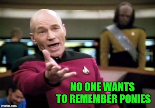 Picard Wtf Meme | NO ONE WANTS TO REMEMBER PONIES | image tagged in memes,picard wtf | made w/ Imgflip meme maker