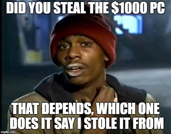 Y'all Got Any More Of That | DID YOU STEAL THE $1000 PC; THAT DEPENDS, WHICH ONE DOES IT SAY I STOLE IT FROM | image tagged in memes,y'all got any more of that | made w/ Imgflip meme maker