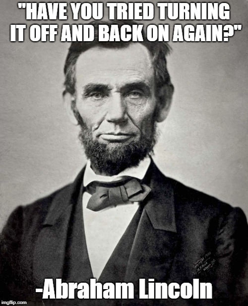 Abraham Lincoln | "HAVE YOU TRIED TURNING IT OFF AND BACK ON AGAIN?"; -Abraham Lincoln | image tagged in abraham lincoln | made w/ Imgflip meme maker