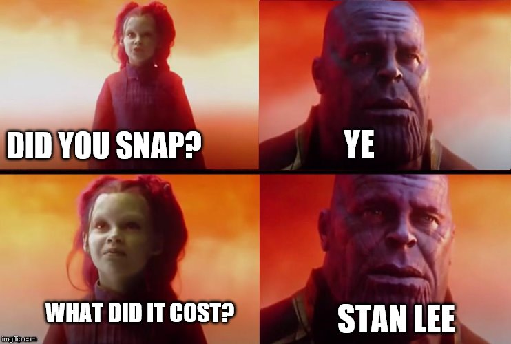 thanos what did it cost | DID YOU SNAP? YE WHAT DID IT COST? STAN LEE | image tagged in thanos what did it cost | made w/ Imgflip meme maker