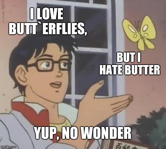 Is This A Pigeon | I LOVE BUTT`ERFLIES, BUT I HATE BUTTER; YUP, NO WONDER | image tagged in memes,is this a pigeon | made w/ Imgflip meme maker