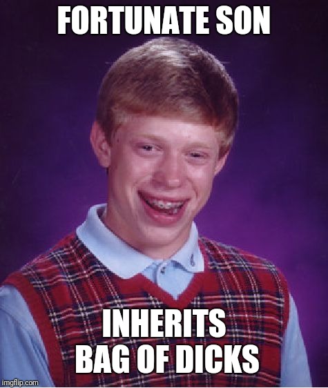 Bad Luck Brian | FORTUNATE SON; INHERITS BAG OF DICKS | image tagged in memes,bad luck brian | made w/ Imgflip meme maker