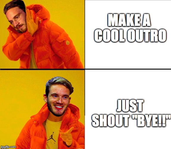 Drake Pewdiepie | MAKE A COOL OUTRO; JUST SHOUT "BYE!!" | image tagged in drake pewdiepie | made w/ Imgflip meme maker