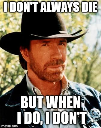 Chuck Norris | I DON'T ALWAYS DIE; BUT WHEN I DO, I DON'T | image tagged in memes,chuck norris | made w/ Imgflip meme maker