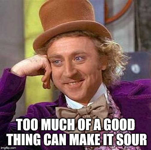 Creepy Condescending Wonka Meme | TOO MUCH OF A GOOD THING CAN MAKE IT SOUR | image tagged in memes,creepy condescending wonka | made w/ Imgflip meme maker