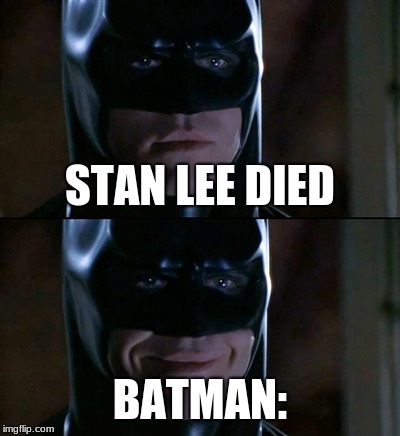 Batman Smiles | STAN LEE DIED; BATMAN: | image tagged in memes,batman smiles | made w/ Imgflip meme maker