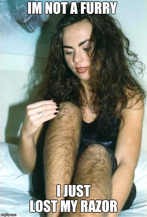 Hairy girl | IM NOT A FURRY I JUST LOST MY RAZOR | image tagged in hairy girl | made w/ Imgflip meme maker