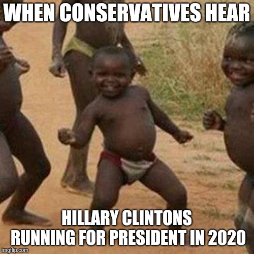 Third World Success Kid | WHEN CONSERVATIVES HEAR; HILLARY CLINTONS RUNNING FOR PRESIDENT IN 2020 | image tagged in memes,third world success kid | made w/ Imgflip meme maker