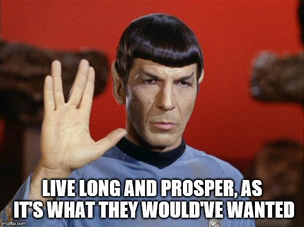 spock salute | LIVE LONG AND PROSPER, AS IT'S WHAT THEY WOULD'VE WANTED | image tagged in spock salute | made w/ Imgflip meme maker
