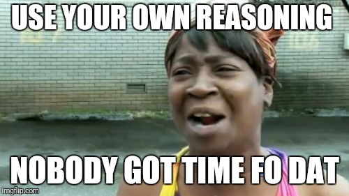 Ain't Nobody Got Time For That Meme | USE YOUR OWN REASONING NOBODY GOT TIME FO DAT | image tagged in memes,aint nobody got time for that | made w/ Imgflip meme maker
