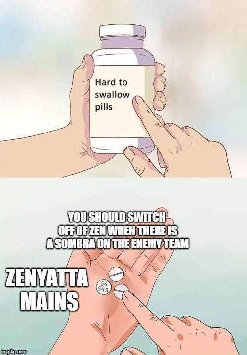 zenyatta mains in a nutshell | YOU SHOULD SWITCH OFF OF ZEN WHEN THERE IS A SOMBRA ON THE ENEMY TEAM; ZENYATTA MAINS | image tagged in memes,hard to swallow pills | made w/ Imgflip meme maker