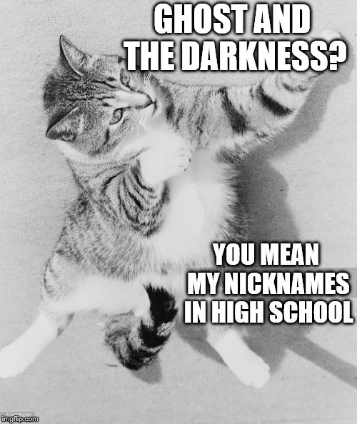 GHOST AND THE DARKNESS? YOU MEAN MY NICKNAMES IN HIGH SCHOOL | made w/ Imgflip meme maker